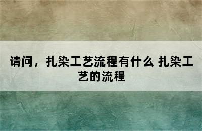 请问，扎染工艺流程有什么 扎染工艺的流程